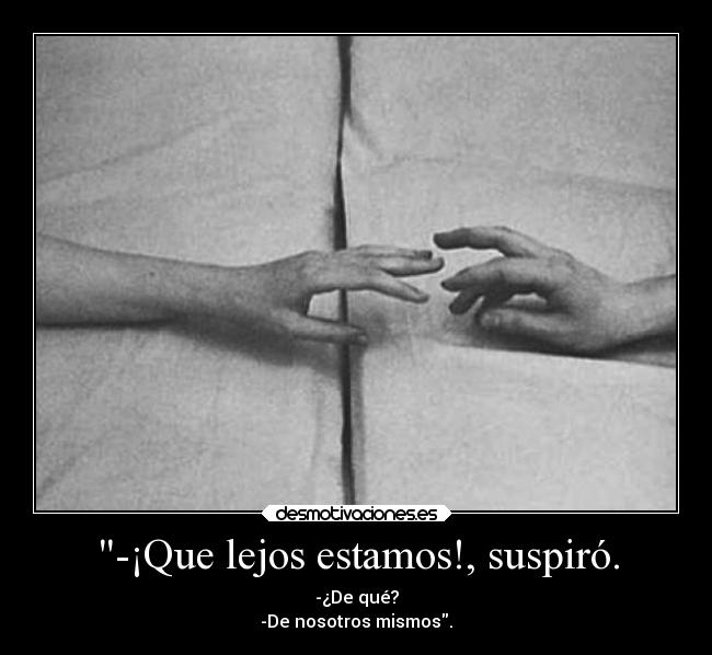 -¡Que lejos estamos!, suspiró. - 