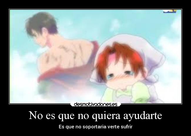 No es que no quiera ayudarte - Es que no soportaria verte sufrir