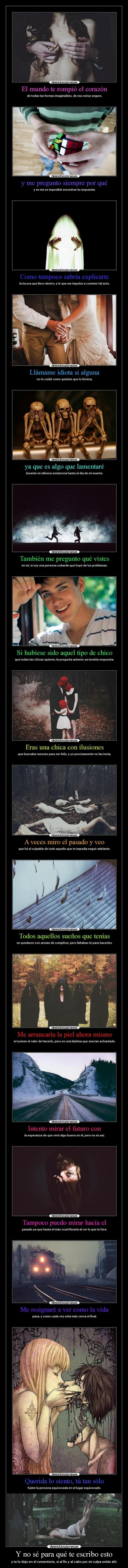 Y no sé para qué te escribo esto - y te lo dejo en el cementerio, si al fin y al cabo por mi culpa estás ahí.