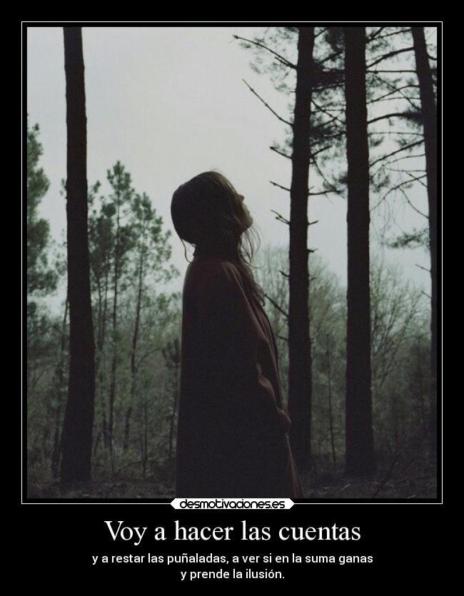 Voy a hacer las cuentas - y a restar las puñaladas, a ver si en la suma ganas
y prende la ilusión.