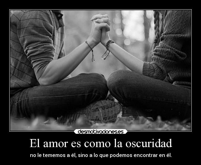 El amor es como la oscuridad - no le tememos a él, sino a lo que podemos encontrar en él.