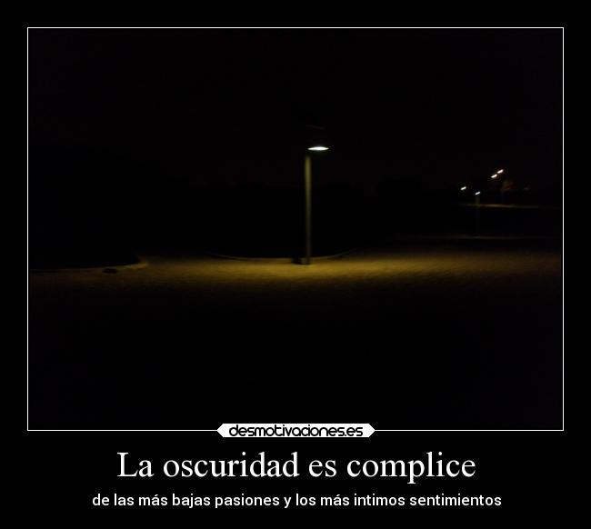 La oscuridad es complice - de las más bajas pasiones y los más intimos sentimientos