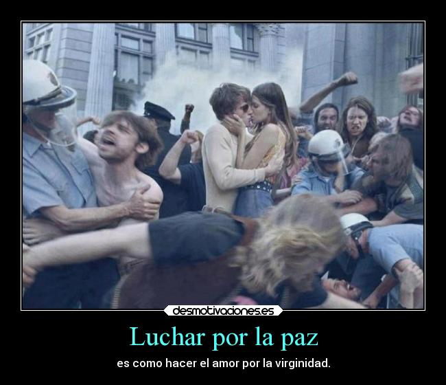 Luchar por la paz - es como hacer el amor por la virginidad.