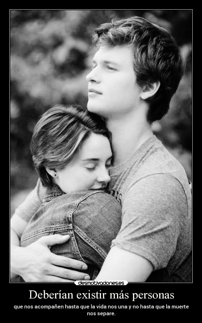 Deberían existir más personas - que nos acompañen hasta que la vida nos una y no hasta que la muerte
nos separe.
