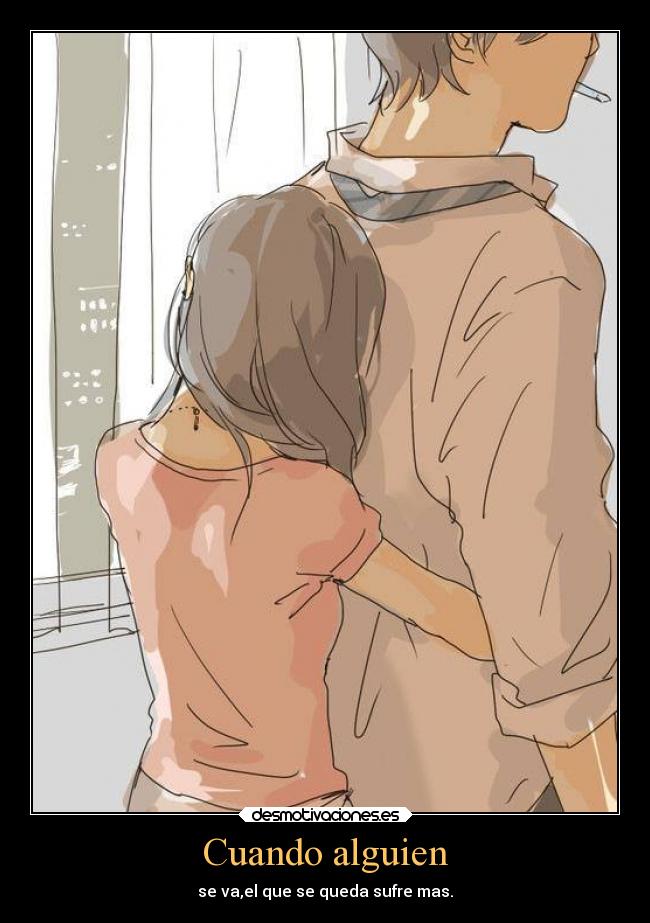 Cuando alguien - se va,el que se queda sufre mas.