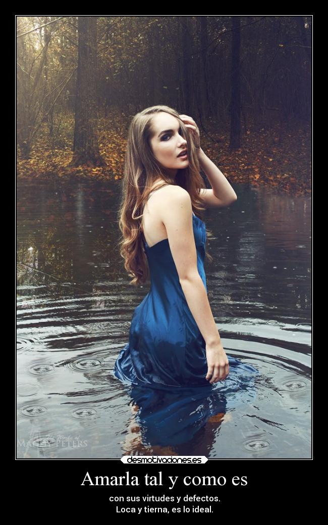 Amarla tal y como es - con sus virtudes y defectos.
Loca y tierna, es lo ideal.
