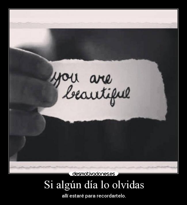 Si algún día lo olvidas - allí estaré para recordartelo.
