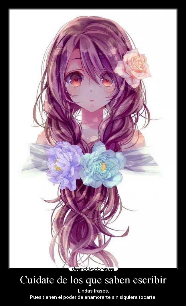 Cuídate de los que saben escribir - Lindas frases.
Pues tienen el poder de enamorarte sin siquiera tocarte.