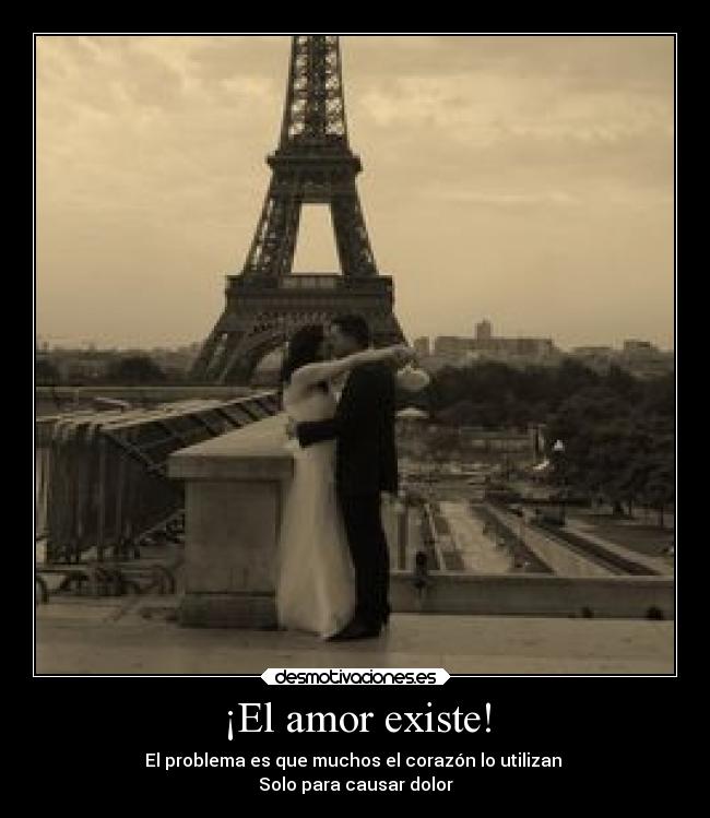 ¡El amor existe! - El problema es que muchos el corazón lo utilizan
Solo para causar dolor