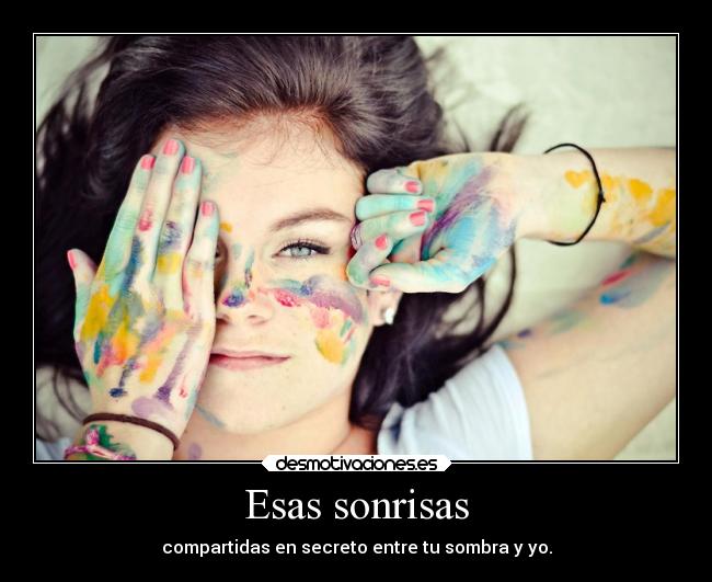 Esas sonrisas - compartidas en secreto entre tu sombra y yo.