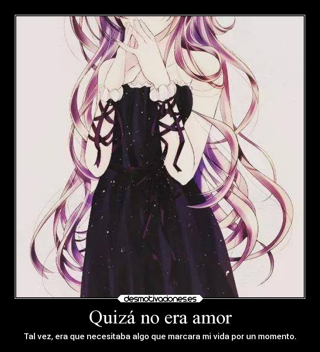 Quizá no era amor - Tal vez, era que necesitaba algo que marcara mi vida por un momento.