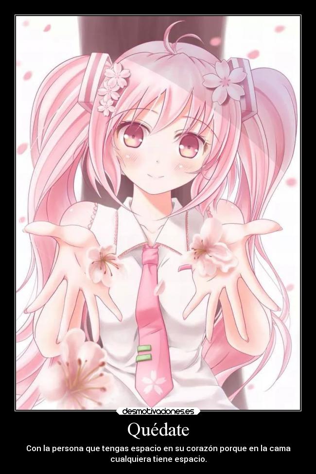 Quédate - Con la persona que tengas espacio en su corazón porque en la cama
cualquiera tiene espacio.