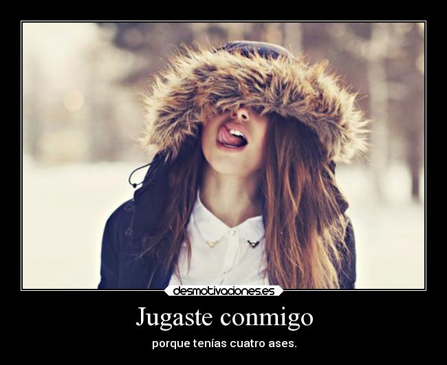 Jugaste conmigo - porque tenías cuatro ases.