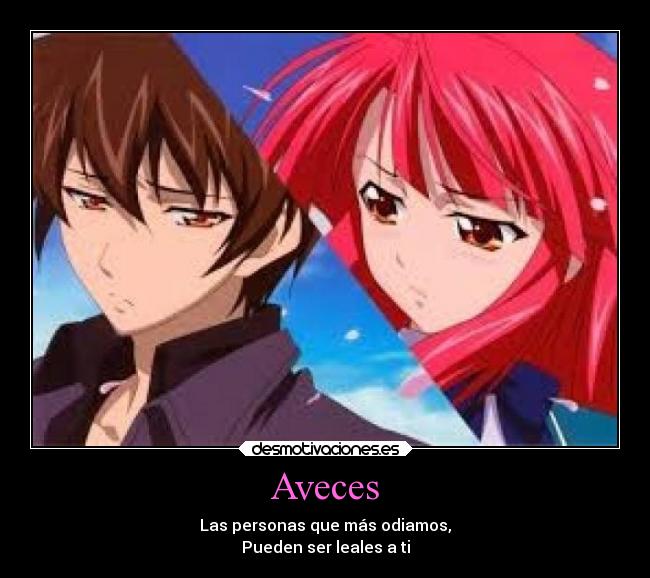 Aveces - Las personas que más odiamos,
Pueden ser leales a ti