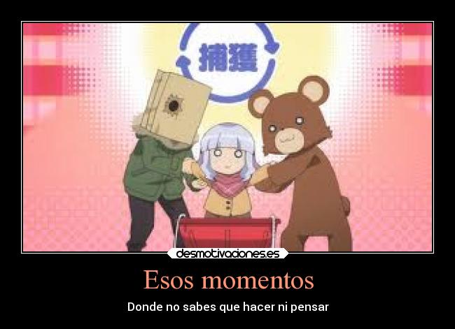 Esos momentos - Donde no sabes que hacer ni pensar