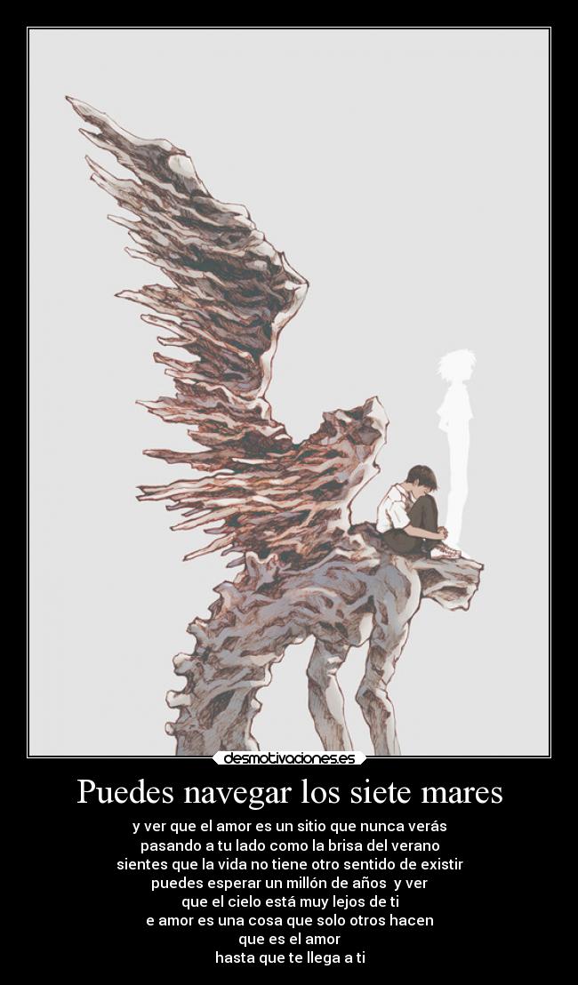 Puedes navegar los siete mares - y ver que el amor es un sitio que nunca verás
pasando a tu lado como la brisa del verano
sientes que la vida no tiene otro sentido de existir
puedes esperar un millón de años y ver
que el cielo está muy lejos de ti
e amor es una cosa que solo otros hacen
que es el amor
hasta que te llega a ti