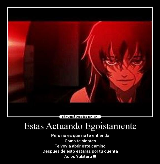 Estas Actuando Egoistamente - Pero no es que no te entienda
Como te sientes
Te voy a abrir este camino
Despúes de esto estaras por tu cuenta
Adios Yukiteru !!!