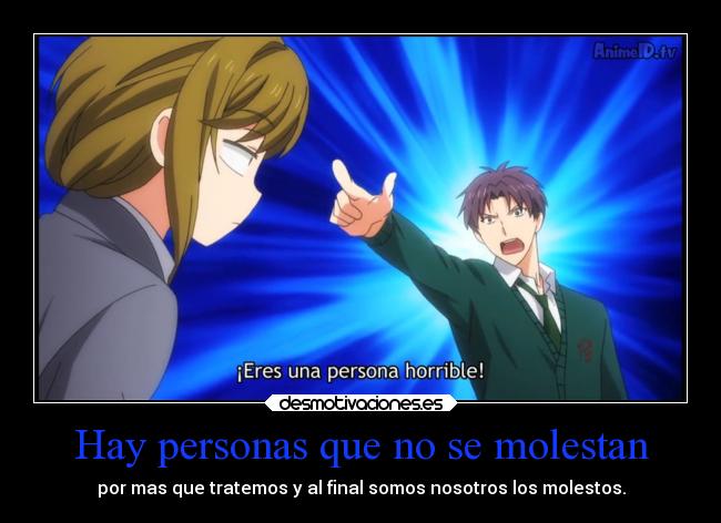 Hay personas que no se molestan - por mas que tratemos y al final somos nosotros los molestos.
