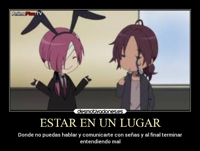 ESTAR EN UN LUGAR - Donde no puedas hablar y comunicarte con señas y al final terminar
entendiendo mal