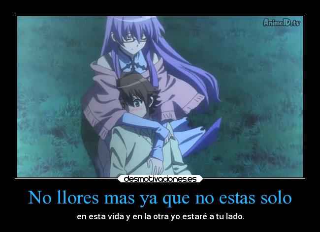 No llores mas ya que no estas solo - en esta vida y en la otra yo estaré a tu lado.