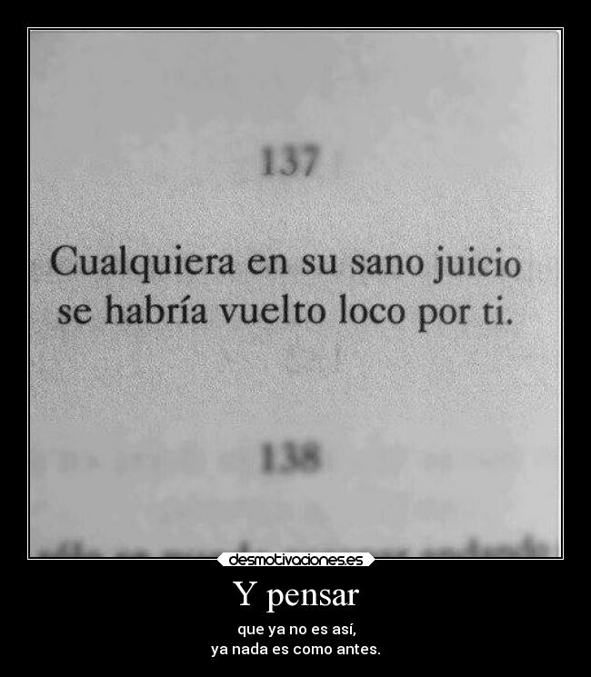 Y pensar - que ya no es así,
ya nada es como antes.