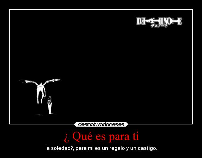 ¿ Qué es para ti - la soledad?, para mi es un regalo y un castigo.