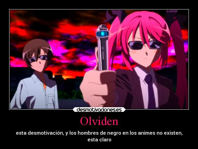 Olviden - esta desmotivación, y los hombres de negro en los animes no existen,
esta claro