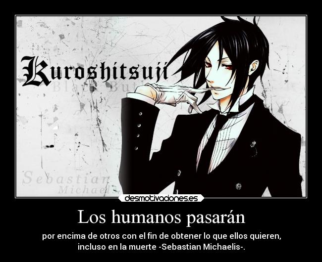 Los humanos pasarán - por encima de otros con el fin de obtener lo que ellos quieren,
incluso en la muerte -Sebastian Michaelis-.