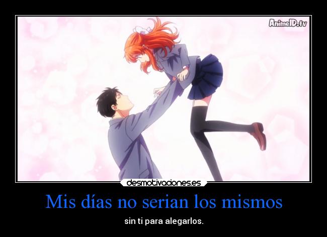 Mis días no serian los mismos - sin ti para alegarlos.