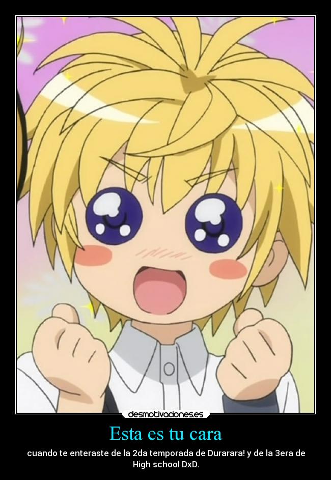 Esta es tu cara - cuando te enteraste de la 2da temporada de Durarara! y de la 3era de
High school DxD.