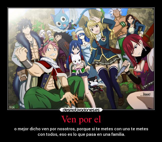 Ven por el - o mejor dicho ven por nosotros, porque si te metes con uno te metes
con todos, eso es lo que pasa en una familia.