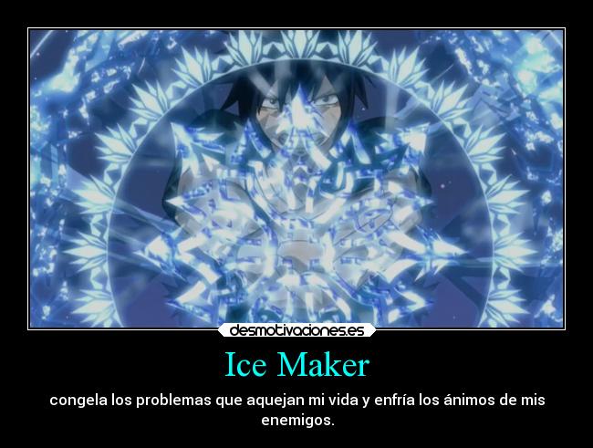 Ice Maker - congela los problemas que aquejan mi vida y enfría los ánimos de mis
enemigos.