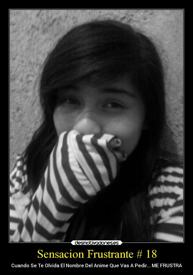 Sensacion Frustrante # 18 - Cuando Se Te Olvida El Nombre Del Anime Que Vas A Pedir... ME FRUSTRA