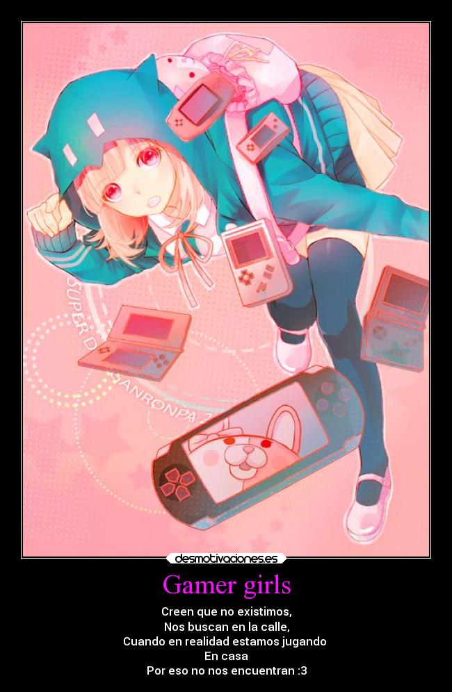 Gamer girls - Creen que no existimos,
Nos buscan en la calle,
Cuando en realidad estamos jugando
En casa
Por eso no nos encuentran :3