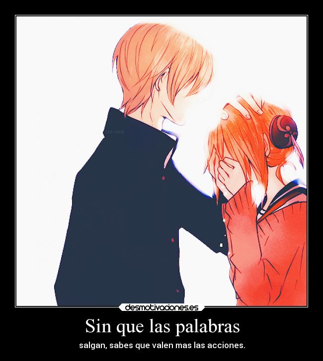 Sin que las palabras - salgan, sabes que valen mas las acciones.