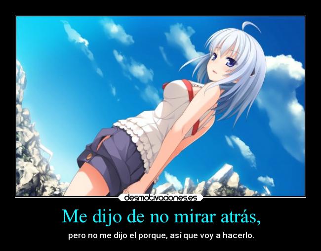 Me dijo de no mirar atrás, - pero no me dijo el porque, así que voy a hacerlo.