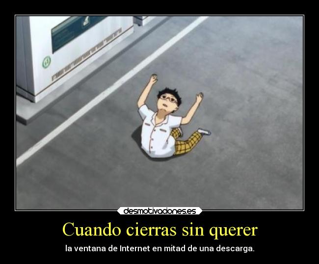 Cuando cierras sin querer - la ventana de Internet en mitad de una descarga.