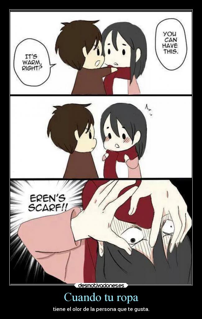 Cuando tu ropa - tiene el olor de la persona que te gusta.