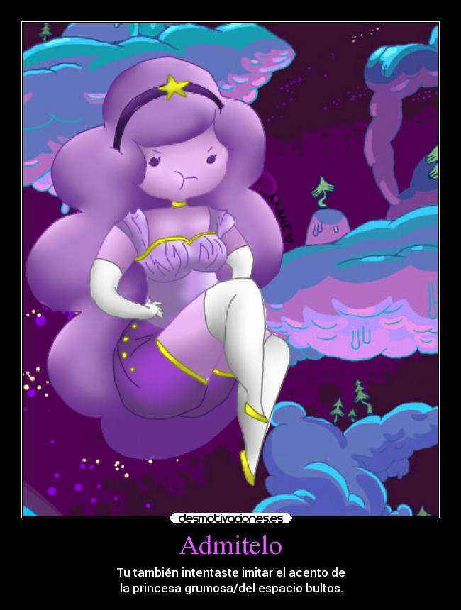 Admitelo - Tu también intentaste imitar el acento de
la princesa grumosa/del espacio bultos.