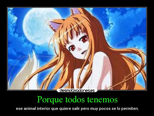 Porque todos tenemos - ese animal interior que quiere salir pero muy pocos se lo permiten.