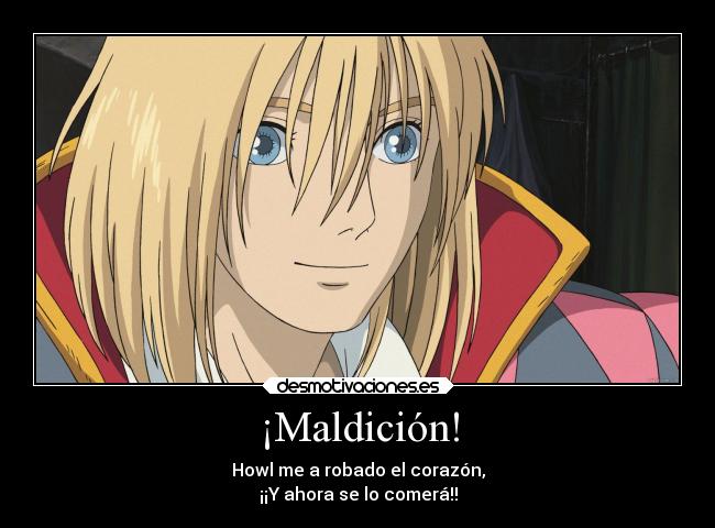 ¡Maldición! - Howl me a robado el corazón,
¡¡Y ahora se lo comerá!!