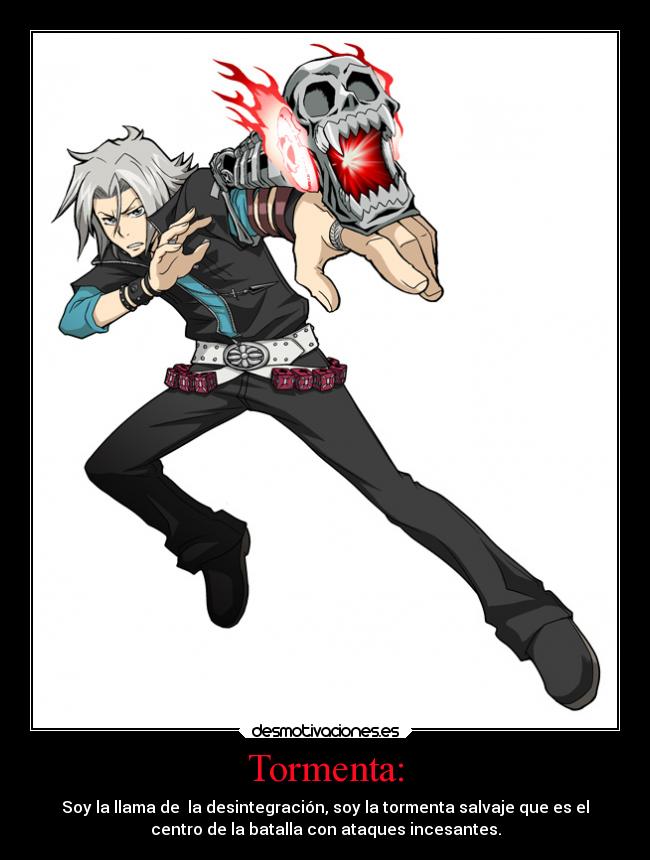 Tormenta: - Soy la llama de la desintegración, soy la tormenta salvaje que es el
centro de la batalla con ataques incesantes.