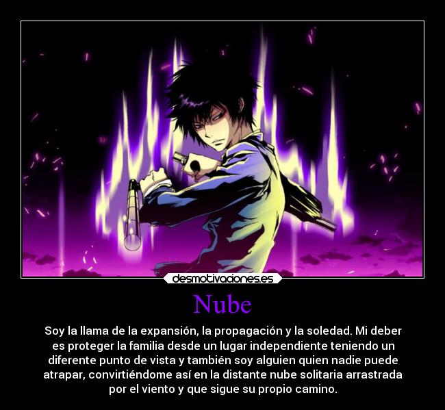Nube - Soy la llama de la expansión, la propagación y la soledad. Mi deber
es proteger la familia desde un lugar independiente teniendo un
diferente punto de vista y también soy alguien quien nadie puede
atrapar, convirtiéndome así en la distante nube solitaria arrastrada
por el viento y que sigue su propio camino.