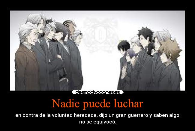 Nadie puede luchar - en contra de la voluntad heredada, dijo un gran guerrero y saben algo:
no se equivocó.