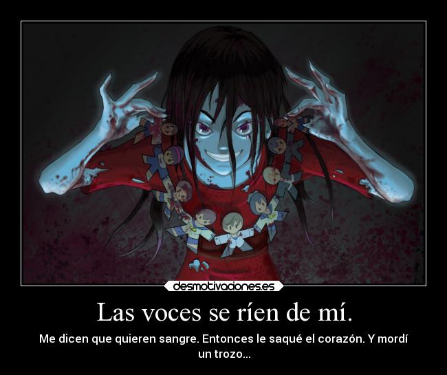 Las voces se ríen de mí. - Me dicen que quieren sangre. Entonces le saqué el corazón. Y mordí
un trozo...