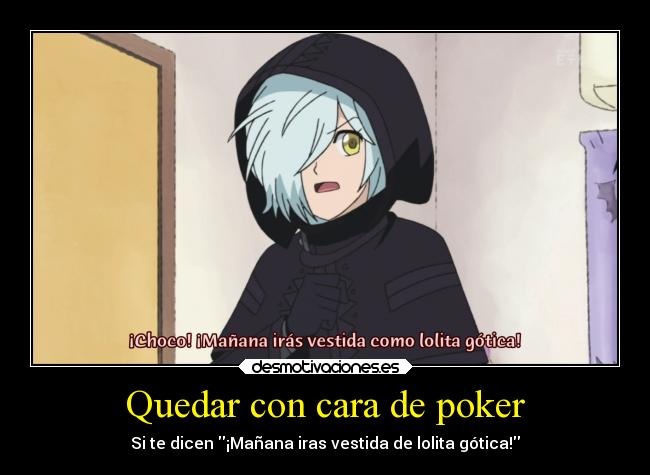 Quedar con cara de poker - Si te dicen ¡Mañana iras vestida de lolita gótica!