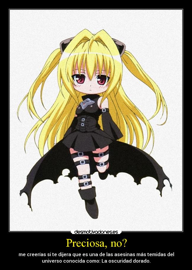 Preciosa, no? - me creerías si te dijera que es una de las asesinas más temidas del
universo conocida como: La oscuridad dorado.