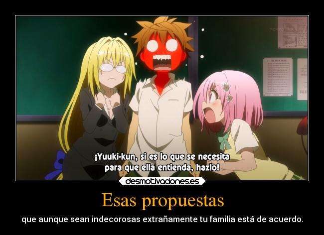 Esas propuestas - que aunque sean indecorosas extrañamente tu familia está de acuerdo.