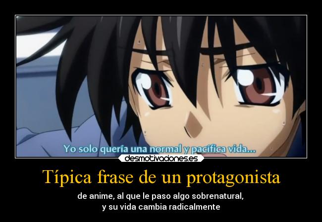 Típica frase de un protagonista - de anime, al que le paso algo sobrenatural,
y su vida cambia radicalmente