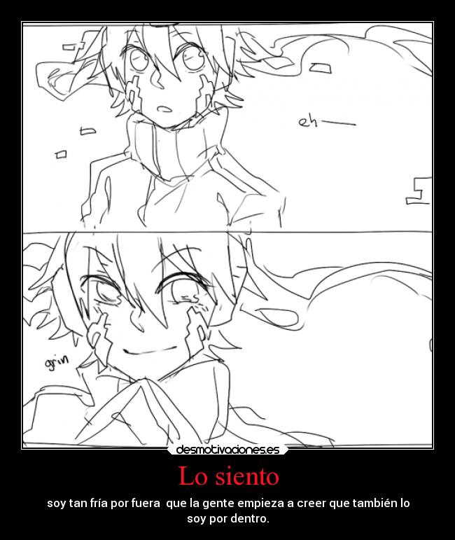 Lo siento - soy tan fría por fuera que la gente empieza a creer que también lo
soy por dentro.